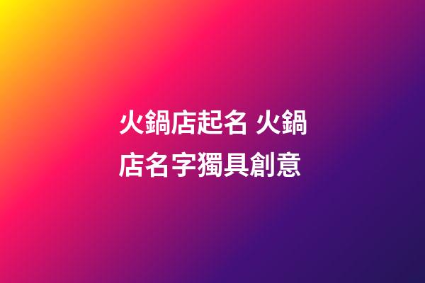 火鍋店起名 火鍋店名字獨具創意